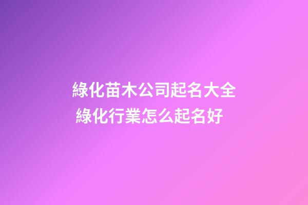 綠化苗木公司起名大全 綠化行業怎么起名好-第1張-公司起名-玄機派